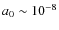 ${a_0}\sim 10^{-8}$