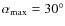 $\alpha _{\rm max}=30^\circ $