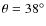 $\theta=38^\circ$