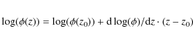\begin{eqnarray*}\log (\phi(z)) = \log (\phi(z_0)) + {\rm d} \log (\phi)/{\rm d}z \cdot (z-z_0)
\end{eqnarray*}