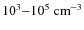 $10^3{-}10^5~\rm cm^{-3}$