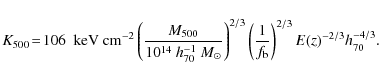 \begin{displaymath}K_{500}\! =\! 106 \ {\rm ~keV\ cm}^{-2} \left( \frac{M_{500}}...
...ft(\frac{1}{f_{\rm b}}\right)^{2/3} E(z)^{-2/3} h_{70}^{-4/3}.
\end{displaymath}