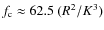 $f_{\rm c} \approx 62.5~ (R^2/K^3)$
