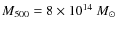$M_{\rm 500}= 8 \times 10^{14}~ M_\odot$