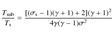 \begin{displaymath}\frac{T_{\rm sub}}{T_{\rm s}}=
\frac{[(\sigma_{\rm s} -1)(\gamma+1)+2](\gamma+1)^2}
{4 \gamma (\gamma -1) \sigma^2}
\end{displaymath}