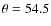 $\theta =
54.5$