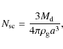 \begin{displaymath}%
N_{{\rm sc}}={{3M_{{\rm d}}}\over{4\pi \rho_{\rm g}a^3}},
\end{displaymath}