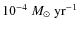 $10^{-4}~M_{\odot}~{\rm yr^{-1}}$