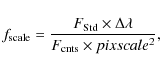 \begin{displaymath}%
f_{{\rm scale}}={{F_{{\rm Std}}\times\Delta \lambda}\over{F_{{\rm cnts}}\times pixscale^2}},
\end{displaymath}