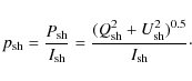 \begin{displaymath}%
p_{\rm sh} = {{P_{\rm sh}} \over {I_{\rm sh}}} = {{(Q_{\rm sh}^2+U_{\rm sh}^2)^{0.5}} \over {I_{\rm sh}}}\cdot
\end{displaymath}