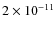 $2 \times 10^{-11}$
