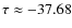$\tau \approx -37.68$