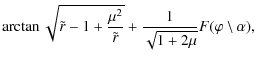 $\displaystyle \arctan \sqrt{\tilde{r} - 1 + \frac{\mu^{2}}{\tilde{r}}} + \frac{1}{\sqrt{1 + 2 \mu}} F(\varphi \setminus \alpha),$