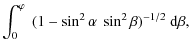 $\displaystyle \int_{0}^{\varphi} ~ (1 - \sin^{2}\alpha ~ \sin^{2}\beta)^{-1/2} ~ {\rm d} \beta,$