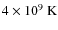 $4 \times 10^{9}~{\rm K}$
