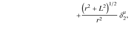 $\displaystyle \hspace{3.5cm} + \frac{\left(r^{2}+L^{2}\right)^{1/2}}{r^{2}} ~ \delta^{\mu}_{2},$