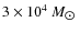$3\times 10^4~M_{\hbox{$\odot$ }}$