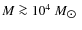 $M \ga 10^4~M_{\hbox{$\odot$ }}$