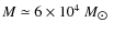 $M \simeq 6\times
10^4~M_{\hbox{$\odot$ }}$