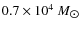 $0.7 \times 10^4~M_{\hbox{$\odot$ }}$