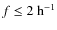$f \leq 2~
{\rm h}^{-1}$