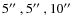 $5\hbox{$^{\prime\prime}$ }, 5\hbox{$^{\prime\prime}$ }, 10\hbox{$^{\prime\prime}$ }$