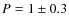 $P=1 \pm
0.3$
