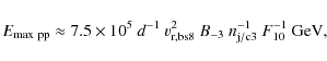 \begin{displaymath}E_{\rm max~pp}\approx 7.5\times 10^5~d^{-1}~v_{\rm r,bs8}^2~B_{-3}~n_{\rm j/c3}^{-1}~F_{10}^{-1}~{\rm GeV} ,
\end{displaymath}