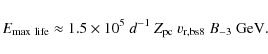 \begin{displaymath}E_{\rm max~life}\approx 1.5\times 10^5~d^{-1}~Z_{\rm pc}~v_{\rm r,bs8}~B_{-3}~{\rm GeV} .
\end{displaymath}