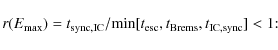 \begin{displaymath}r(E_{\rm max})=t_{\rm sync,IC}/{\rm min}[t_{\rm esc},t_{\rm Brems},t_{\rm IC,sync}]<1{:}
\end{displaymath}