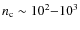 $n_{\rm c}\sim 10^2{-}10^3$