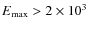 $E_{\rm max}> 2\times 10^3$