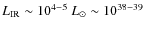 $L_{\rm IR}\sim 10^{4-5}~L_{\odot} \sim
10^{38-39}$