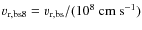 $v_{\rm r,bs8}=v_{\rm r,bs}/(10^8~{\rm cm~s}^{-1})$