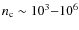 $n_{\rm c}\sim 10^3{-}10^6$