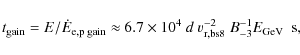 \begin{displaymath}t_{\rm gain}=E/\dot{E}_{\rm e,p\;gain}\approx 6.7\times 10^4~d~v_{\rm r,bs8}^{-2}~B_{-3}^{-1}E_{\rm GeV}~~{\rm s} ,
\end{displaymath}