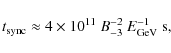 \begin{displaymath}t_{\rm sync}\approx 4\times 10^{11}~B_{-3}^{-2}~E_{\rm GeV}^{-1}~{\rm s} ,
\end{displaymath}