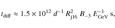 \begin{displaymath}t_{\rm diff}\approx 1.5\times 10^{12}~d^{-1}~R_{\rm j16}^2~B_{-3}~E_{\rm GeV}^{-1}~{\rm s} ,
\end{displaymath}