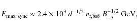 \begin{displaymath}E_{\rm max~sync}\approx 2.4\times 10^3~d^{-1/2}~v_{\rm r,bs8}~B_{-3}^{-1/2}~{\rm GeV} ,
\end{displaymath}