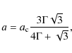 \begin{displaymath}a = a_{\rm c} \frac{3 \Gamma \sqrt{3} }{4 \Gamma + \sqrt{3}},
\end{displaymath}