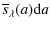 $\displaystyle \overline{s}_\lambda(a) {\rm d}a$
