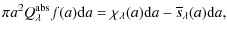 $\displaystyle \pi a^2 Q_{\lambda}^{\rm abs} f(a) {\rm d}a
= \chi_\lambda(a) {\rm d}a - \overline{s}_\lambda(a) {\rm d}a,$