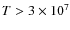 $T>3\times10^7$