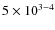 $5\times 10^{3-4}$