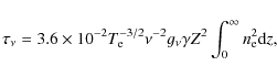 \begin{displaymath}\tau_\nu = 3.6\times10^{-2}T_{\rm e}^{-3/2}\nu^{-2} g_\nu \gamma Z^2 \int_0^\infty n_{\rm e}^2 {\rm d}z,
\end{displaymath}