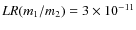$LR(m_1/m_2) = 3 \times 10^{-11}$