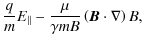 $\displaystyle {q \over m} E_{\vert\vert} - {{\mu} \over {\gamma m B}} \left( {\vec {B}}\cdot \nabla\right) B,$