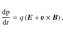 \begin{displaymath}{{{\rm d} {\rm {p}}} \over {{\rm d}t}} = q\left( {\vec {E}}+ {\vec {v}}\times {\vec {B}}\right),
\end{displaymath}