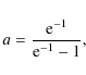 \begin{displaymath}a = \frac{{\rm e}^{-1}}{{\rm e}^{-1}-1} ,
\end{displaymath}