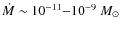 $\dot{M}\sim10^{-11}{-} 10^{-9}~M_{\odot}$